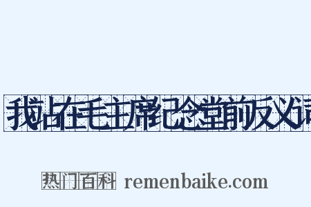 我站在毛主席纪念堂前反义词是什么意思的图片
